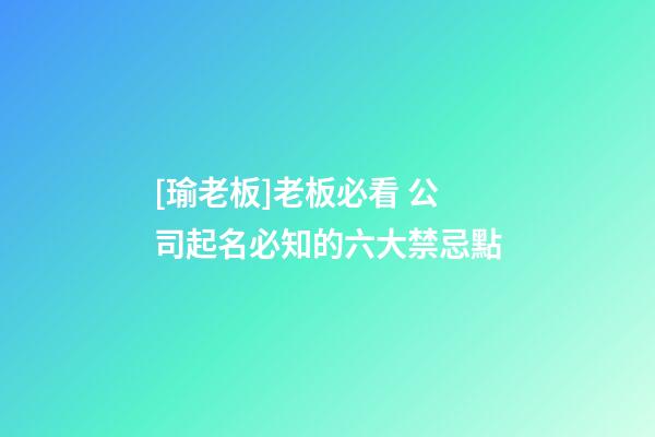 [瑜老板]老板必看 公司起名必知的六大禁忌點-第1張-公司起名-玄機派